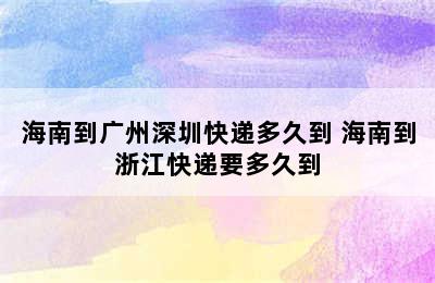 海南到广州深圳快递多久到 海南到浙江快递要多久到